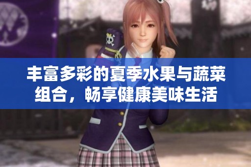 丰富多彩的夏季水果与蔬菜组合，畅享健康美味生活