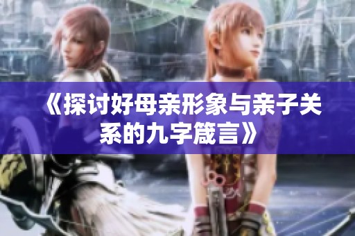 《探讨好母亲形象与亲子关系的九字箴言》