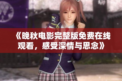 《晚秋电影完整版免费在线观看，感受深情与思念》