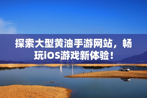 探索大型黄油手游网站，畅玩iOS游戏新体验！