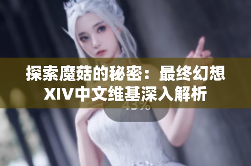 探索魔菇的秘密：最终幻想XIV中文维基深入解析