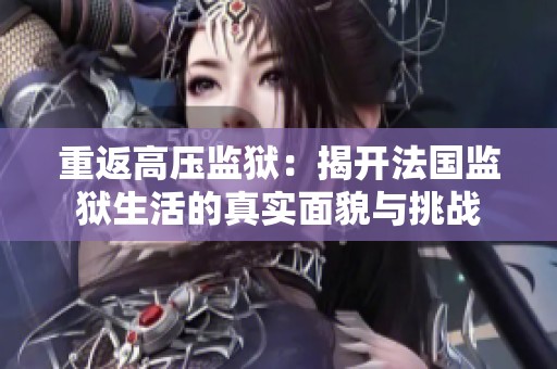 重返高压监狱：揭开法国监狱生活的真实面貌与挑战