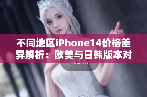 不同地区iPhone14价格差异解析：欧美与日韩版本对比