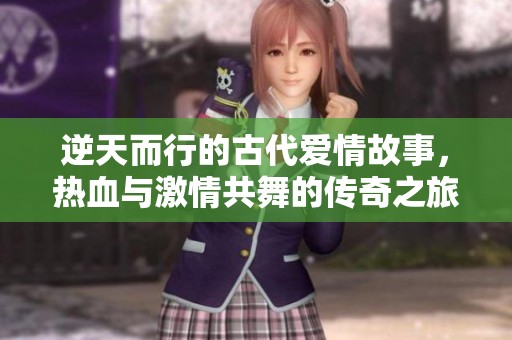 逆天而行的古代爱情故事，热血与激情共舞的传奇之旅