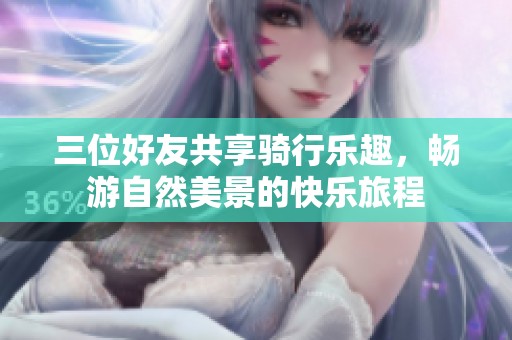 三位好友共享骑行乐趣，畅游自然美景的快乐旅程