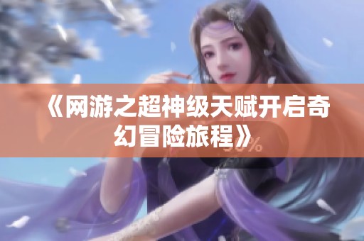 《网游之超神级天赋开启奇幻冒险旅程》