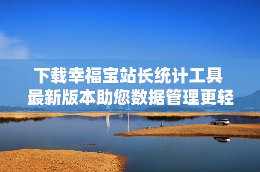 下载幸福宝站长统计工具 最新版本助您数据管理更轻松