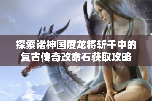探索诸神国度龙将斩千中的复古传奇改命石获取攻略