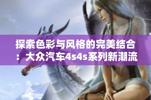探索色彩与风格的完美结合：大众汽车4s4s系列新潮流