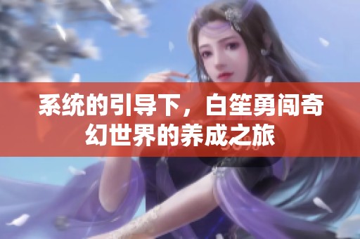 系统的引导下，白笙勇闯奇幻世界的养成之旅