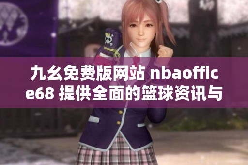 九幺免费版网站 nbaoffice68 提供全面的篮球资讯与服务