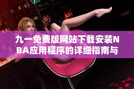九一免费版网站下载安装NBA应用程序的详细指南与步骤解析
