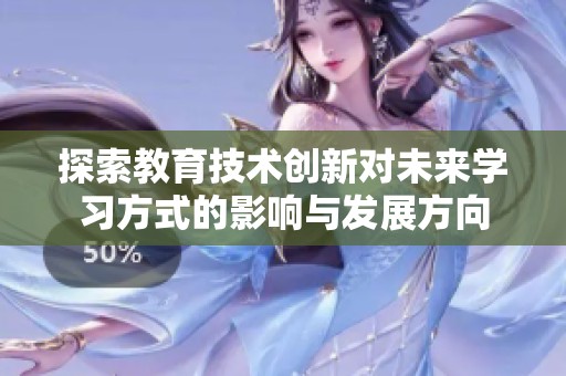 探索教育技术创新对未来学习方式的影响与发展方向