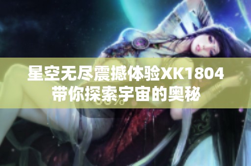 星空无尽震撼体验XK1804带你探索宇宙的奥秘