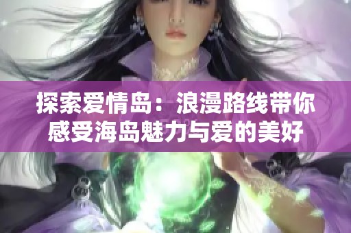 探索爱情岛：浪漫路线带你感受海岛魅力与爱的美好