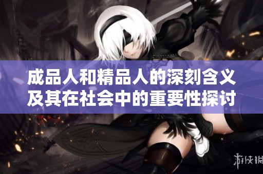 成品人和精品人的深刻含义及其在社会中的重要性探讨