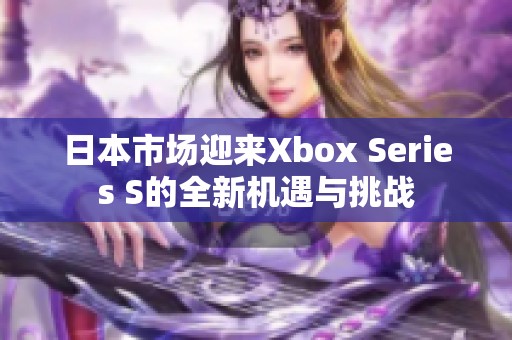 日本市场迎来Xbox Series S的全新机遇与挑战