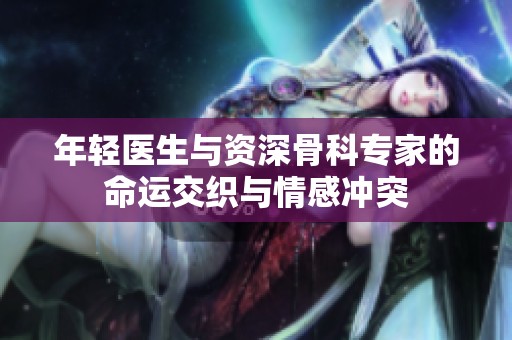 年轻医生与资深骨科专家的命运交织与情感冲突