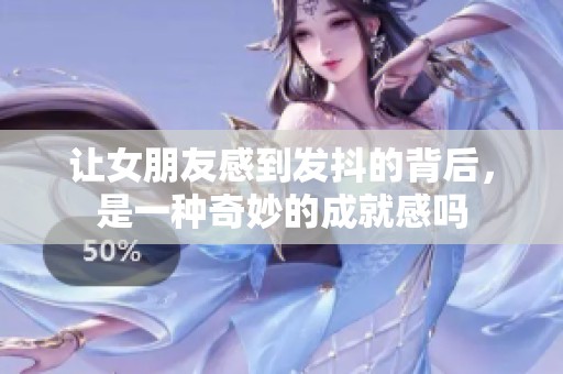 让女朋友感到发抖的背后，是一种奇妙的成就感吗