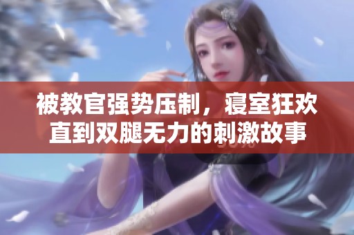 被教官强势压制，寝室狂欢直到双腿无力的刺激故事