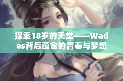 探索18岁的天堂——Wades背后蕴含的青春与梦想
