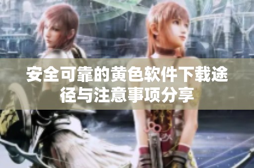 安全可靠的黄色软件下载途径与注意事项分享