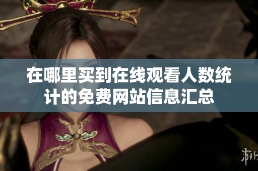 在哪里买到在线观看人数统计的免费网站信息汇总