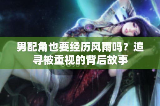 男配角也要经历风雨吗？追寻被重视的背后故事