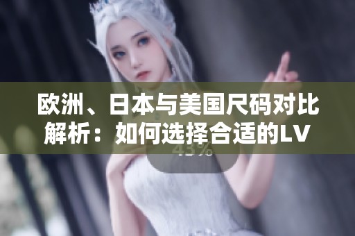 欧洲、日本与美国尺码对比解析：如何选择合适的LV产品