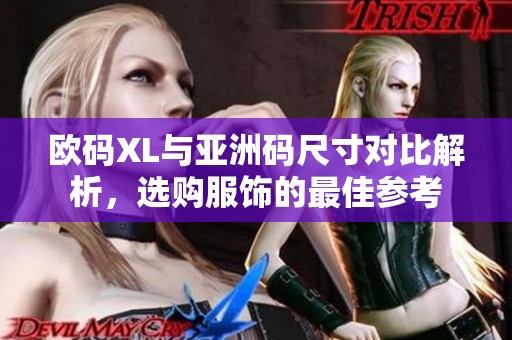 欧码XL与亚洲码尺寸对比解析，选购服饰的最佳参考