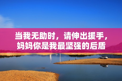 当我无助时，请伸出援手，妈妈你是我最坚强的后盾