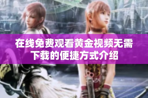 在线免费观看黄金视频无需下载的便捷方式介绍