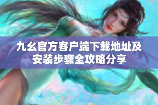 九幺官方客户端下载地址及安装步骤全攻略分享