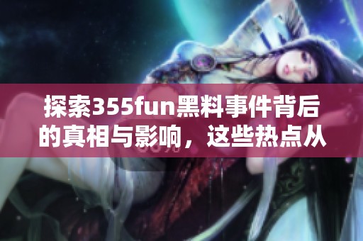 探索355fun黑料事件背后的真相与影响，这些热点从未停歇
