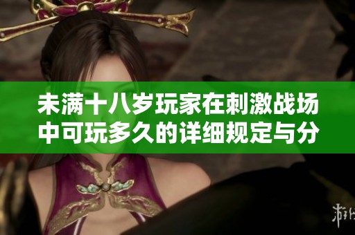 未满十八岁玩家在刺激战场中可玩多久的详细规定与分析