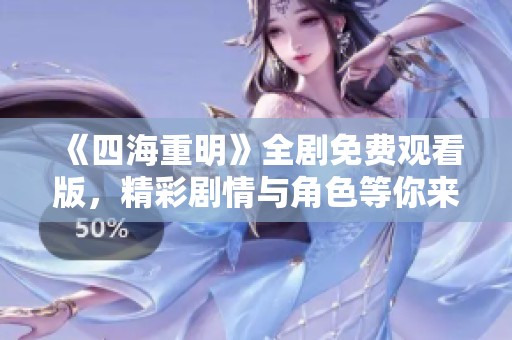 《四海重明》全剧免费观看版，精彩剧情与角色等你来探索
