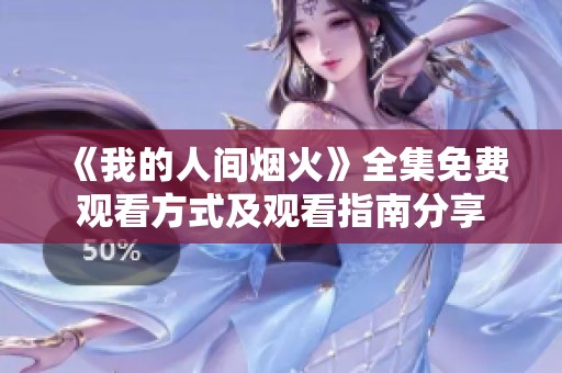 《我的人间烟火》全集免费观看方式及观看指南分享