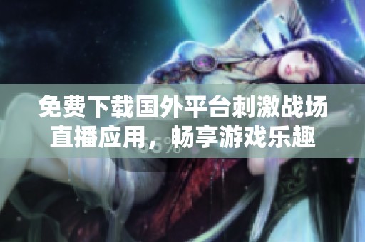免费下载国外平台刺激战场直播应用，畅享游戏乐趣