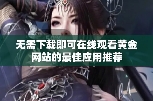 无需下载即可在线观看黄金网站的最佳应用推荐