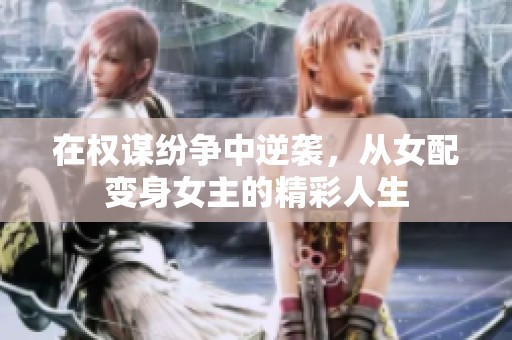 在权谋纷争中逆袭，从女配变身女主的精彩人生