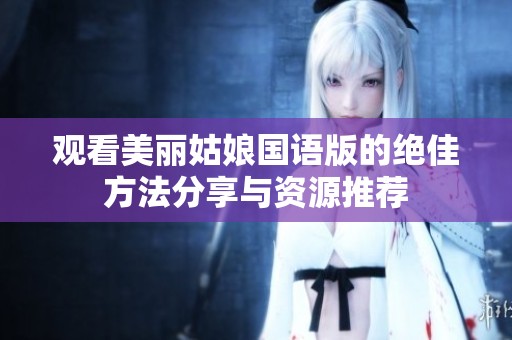 观看美丽姑娘国语版的绝佳方法分享与资源推荐