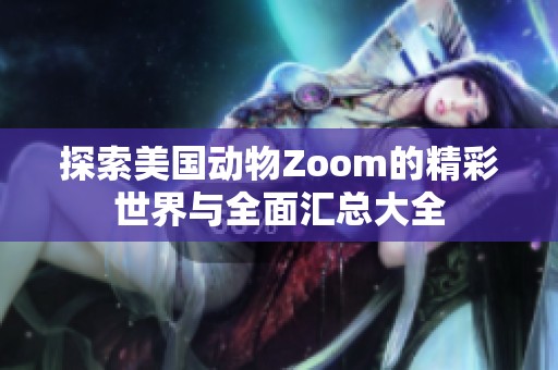 探索美国动物Zoom的精彩世界与全面汇总大全