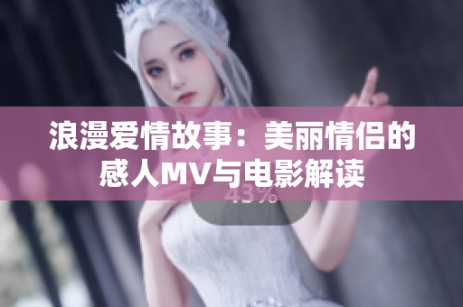 浪漫爱情故事：美丽情侣的感人MV与电影解读