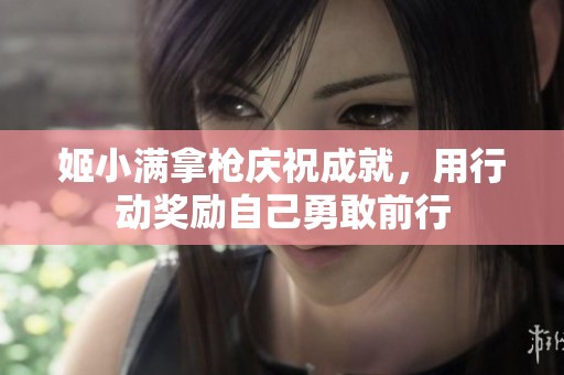 姬小满拿枪庆祝成就，用行动奖励自己勇敢前行