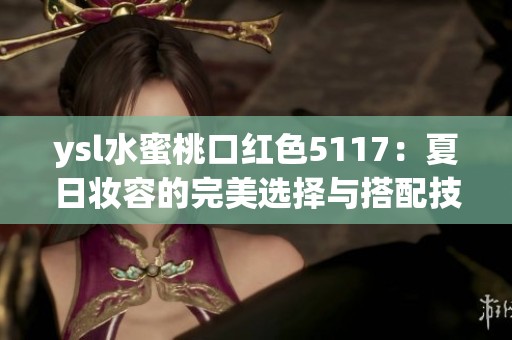 ysl水蜜桃口红色5117：夏日妆容的完美选择与搭配技巧