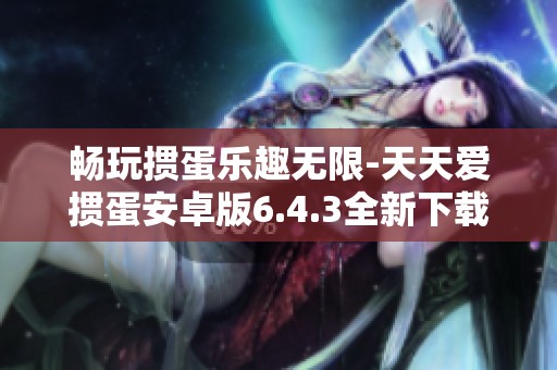 畅玩掼蛋乐趣无限-天天爱掼蛋安卓版6.4.3全新下载地址分享
