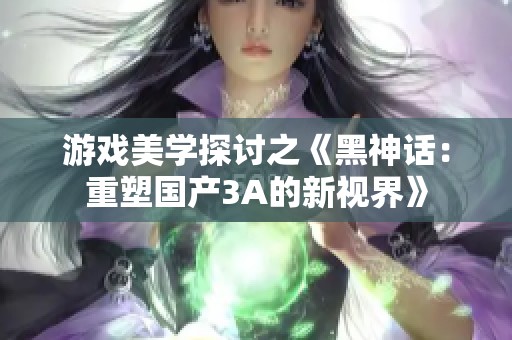 游戏美学探讨之《黑神话：重塑国产3A的新视界》