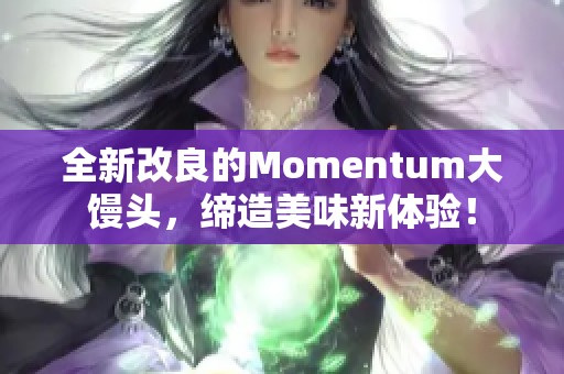 全新改良的Momentum大馒头，缔造美味新体验！