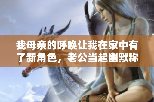我母亲的呼唤让我在家中有了新角色，老公当起幽默称谓