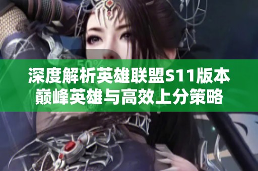 深度解析英雄联盟S11版本巅峰英雄与高效上分策略